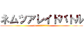 ネムツアレイドバトル (vs ネムツア四天王を撃破せよ)