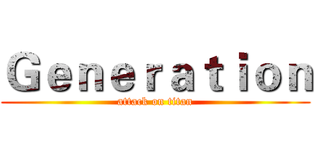 Ｇｅｎｅｒａｔｉｏｎ (attack on titan)