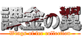 課金の翼 (Wings of fee collection)