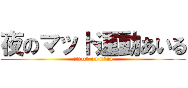 夜のマット運動あいる (attack on titan)