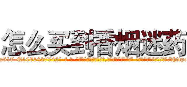 怎么买到香烟迷药 (怎么买到香烟迷药【电-话151x68344x817-Q1065427042元-吉-药-业】我们做的是长期生意,靠的是老客户长期支持 怎么买到香烟迷药在发表了一篇http://sngk.net/Nv8x3S

参考消息网我们做的是长期生意,靠的是老客户长期支持也许我们早该意识到，就连鲍勃·霍斯金斯（金球奖戏剧类电影男主角 
)