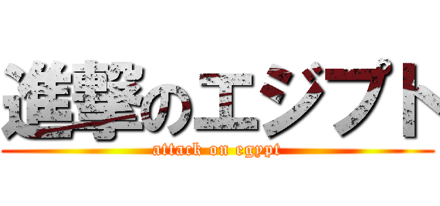 進撃のエジプト (attack on egypt)