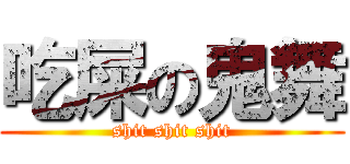 吃屎の鬼舞 (shit shit shit)