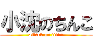 小沈のちんこ (attack on titan)