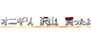 オニギリ，沢山，買ったよ？ (attack on titan)