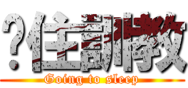 趕住訓教 (Going to sleep)