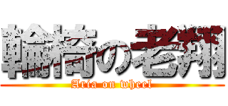 輪椅の老翔 (Aria on wheel)