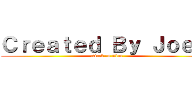 Ｃｒｅａｔｅｄ Ｂｙ Ｊｏｅｌ  (attack on titan)