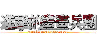 進擊的畫畫兵團 (attack on drawing cope)