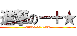 進撃の－＋★ (attack on titan)
