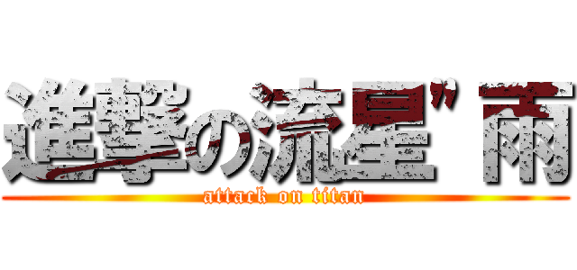 進撃の流星\"雨 (attack on titan)