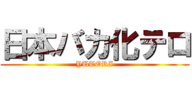 日本バカ化テロ (YUTORI)