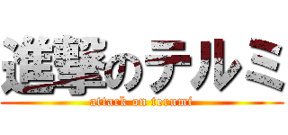 進撃のテルミ (attack on terumi)