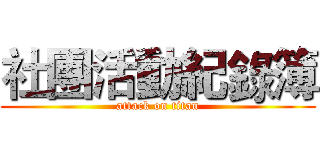社團活動紀錄簿 (attack on titan)