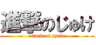 進撃のじゅけ (attack on jyuke)