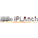 進撃のＩＰＬＡｎｃｈ (attack on IPLA )