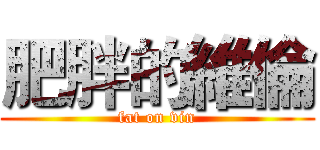 肥胖的維倫 (fat on vin)
