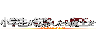 小学生が転移したら魔王だった (Live in a cruel world)