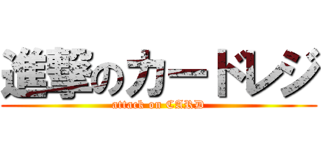 進撃のカードレジ (attack on CARD)