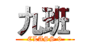 九班  (CLASS 9)