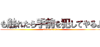 も触れたら手前を犯してやるよ (attack on titan)