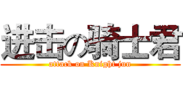 进击の骑士君 (attack on Knight jun)