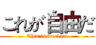 これが自由だ (This is freedom)