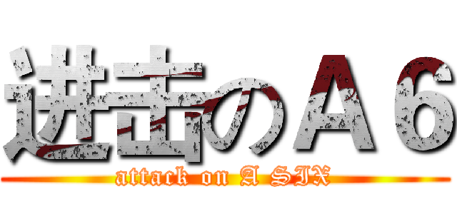 进击のＡ６ (attack on A SIX)
