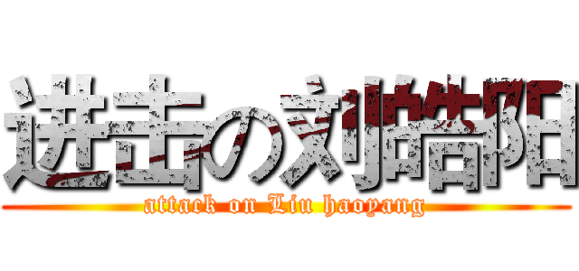 进击の刘皓阳 (attack on Liu haoyang)