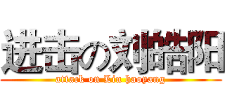 进击の刘皓阳 (attack on Liu haoyang)