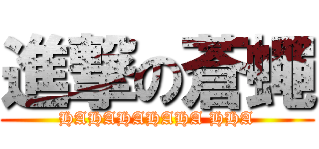 進撃の蒼蠅 (HAHAHAHAHA HHA)