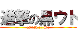 進撃の黒ウト (attack on uto)