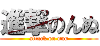 進撃のんぬ (attack on nnu)