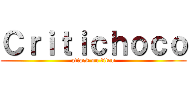 Ｃｒｉｔｉｃｈｏｃｏ (attack on titan)