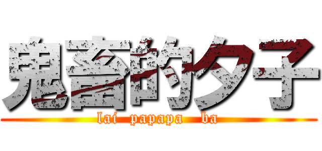 鬼畜的夕子 (lai  papapa   ba)