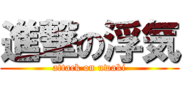 進撃の浮気 (attack on uwaki)
