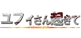 ユフィさん起きて (wake-up yufia)