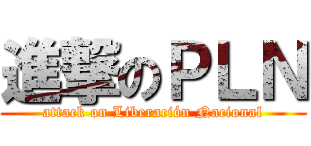 進撃のＰＬＮ (attack on Liberación Nacional)