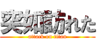 突如訪れた (attack on titan)