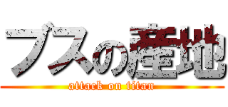 ブスの産地 (attack on titan)