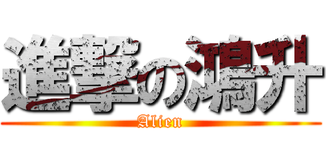 進撃の鴻升 (Alien)