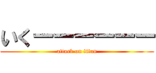 いくーーーーーー (attack on titan)