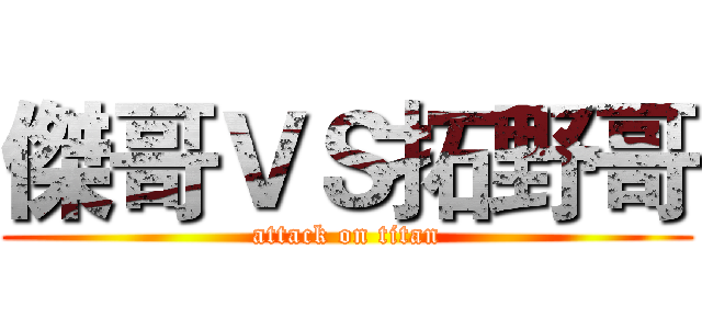 傑哥ＶＳ拓野哥 (attack on titan)