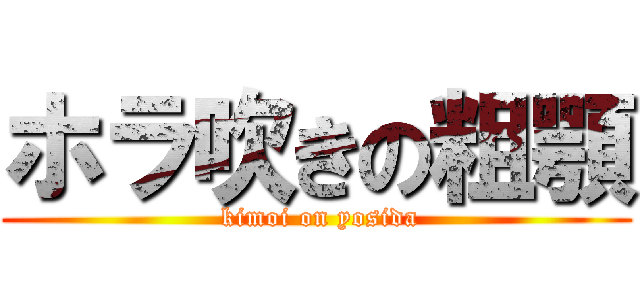 ホラ吹きの粗顎 ( kimoi on yosida)