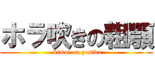 ホラ吹きの粗顎 ( kimoi on yosida)