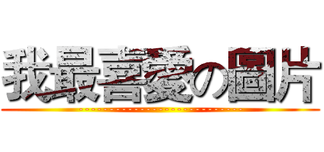 我最喜愛の圖片 (---------------------------)