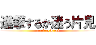 進撃するか迷う片見 (attack on henmi)