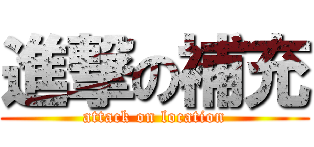 進撃の補充 (attack on location)