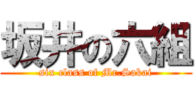 坂井の六組 (six class of Mr.Sakai)