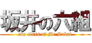 坂井の六組 (six class of Mr.Sakai)